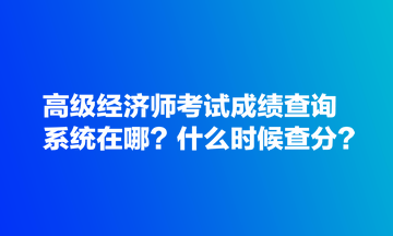 高級(jí)經(jīng)濟(jì)師考試成績(jī)查詢系統(tǒng)在哪？什么時(shí)候查分？