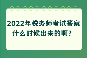 2022年稅務(wù)師考試答案什么時候出來的??？