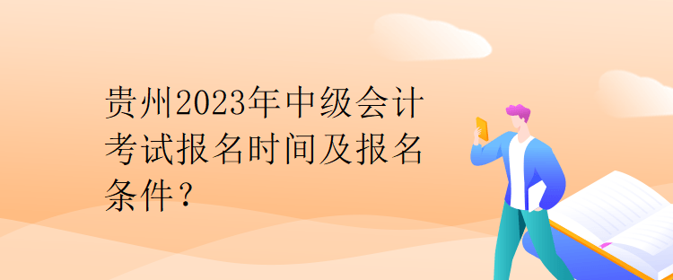 貴州2023年中級會計考試報名時間及報名條件？