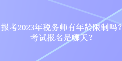 報(bào)考2023年稅務(wù)師有年齡限制嗎？考試報(bào)名是哪天？