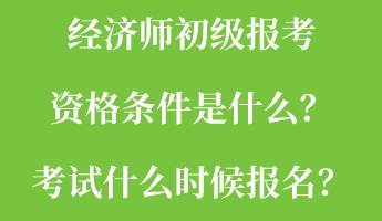 經(jīng)濟師初級報考資格條件是什么？考試什么時候報名？