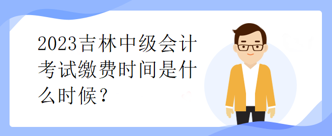 2023吉林中級會計考試繳費時間是什么時候？