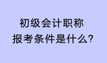 初級會計(jì)報(bào)考條件是什么