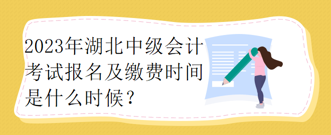 2023年湖北中級(jí)會(huì)計(jì)考試報(bào)名及繳費(fèi)時(shí)間是什么時(shí)候？