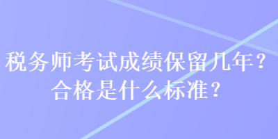 稅務(wù)師考試成績保留幾年？合格是什么標(biāo)準(zhǔn)？