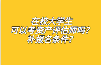 ?在校大學(xué)生可以考資產(chǎn)評估師嗎？補報名條件？1