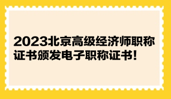 2023北京高級經(jīng)濟師職稱證書頒發(fā)電子職稱證書！