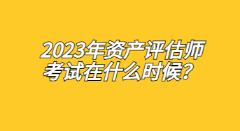 2023年資產(chǎn)評估師考試在什么時(shí)候？