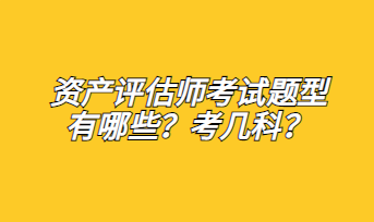 資產(chǎn)評估師考試題型有哪些？考幾科？