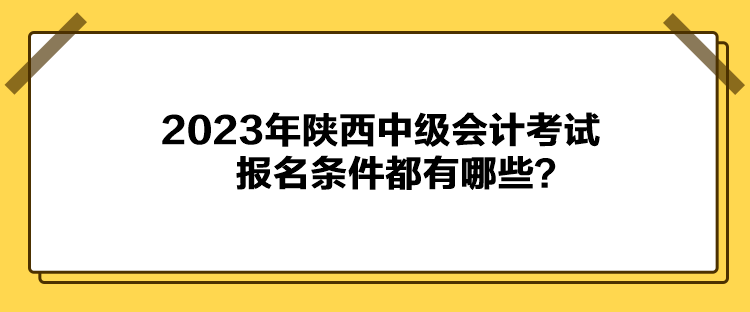 2023年陜西中級會計考試報名條件都有哪些？