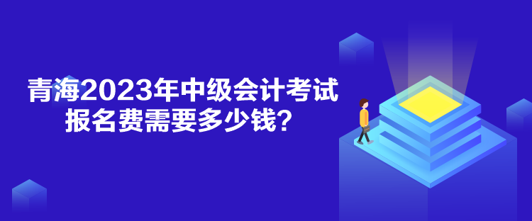 青海2023年中級會計考試報名費需要多少錢？