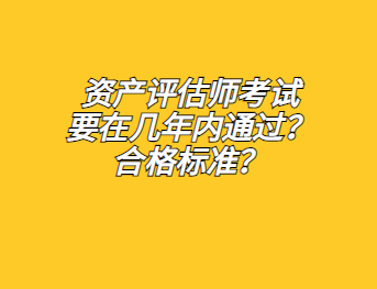 資產(chǎn)評估師考試要在幾年內(nèi)通過？合格標準？