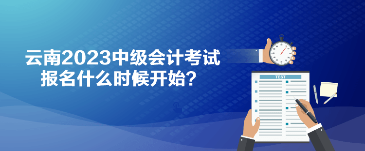 云南2023中級會(huì)計(jì)考試報(bào)名什么時(shí)候開始？