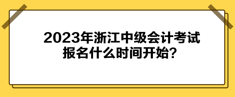 2023年浙江中級(jí)會(huì)計(jì)考試報(bào)名什么時(shí)間開始？