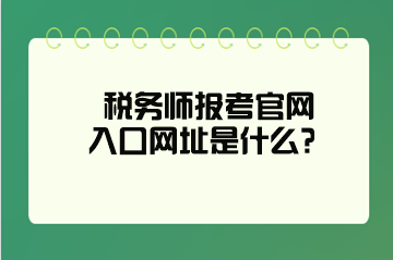 稅務(wù)師報(bào)考官網(wǎng)入口網(wǎng)址是什么？