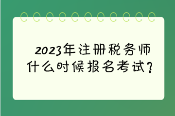 2023年注冊稅務師什么時候報名考試