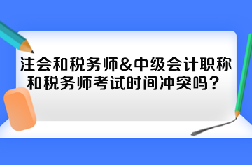 注會(huì)和稅務(wù)師&中級(jí)會(huì)計(jì)職稱和稅務(wù)師考試時(shí)間沖突嗎？