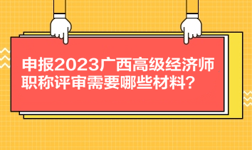 申報2023廣西高級經(jīng)濟師職稱評審需要哪些材料？