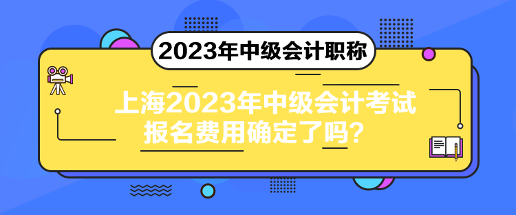 上海2023年中級會計考試報名費用確定了嗎？