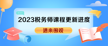 2023年稅務(wù)師各班次輔導(dǎo)課程更新進度表