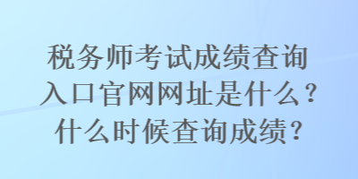 稅務(wù)師考試成績(jī)查詢?nèi)肟诠倬W(wǎng)網(wǎng)址是什么？什么時(shí)候查詢成績(jī)？