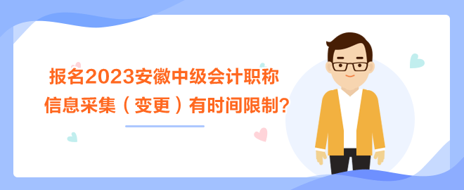 報(bào)名2023安徽中級(jí)會(huì)計(jì)職稱考試 信息采集（變更）有時(shí)間限制？