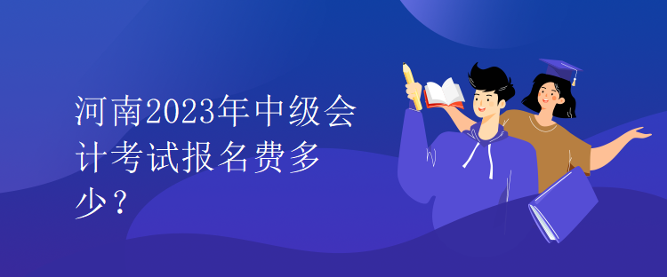 河南2023年中級會計考試報名費多少？