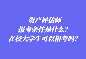 資產評估師報考條件是什么？在校大學生可以報考嗎？
