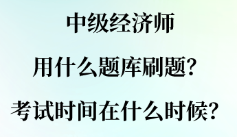 中級經(jīng)濟(jì)師用什么題庫刷題？考試時(shí)間大概在什么時(shí)候？