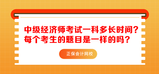 中級(jí)經(jīng)濟(jì)師考試一科多長(zhǎng)時(shí)間？每個(gè)考生的題目是一樣的嗎
