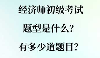 經(jīng)濟(jì)師初級考試題型是什么？有多少道題目？
