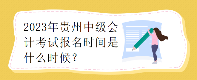2023年貴州中級(jí)會(huì)計(jì)考試報(bào)名時(shí)間是什么時(shí)候？