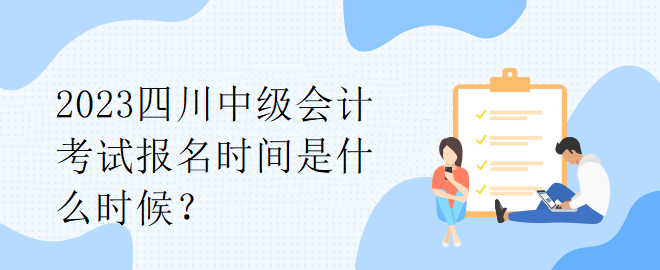 2023四川中級(jí)會(huì)計(jì)考試報(bào)名時(shí)間是什么時(shí)候？