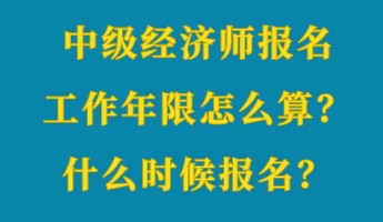 中級經(jīng)濟師報名工作年限怎么算？什么時候報名？