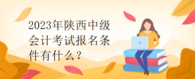 2023年陜西中級會計考試報名條件有什么？