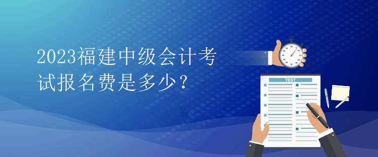 2023福建中級會計(jì)考試報名費(fèi)是多少？
