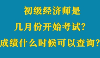 初級(jí)經(jīng)濟(jì)師是幾月份開始考試？成績什么時(shí)候可以查詢？