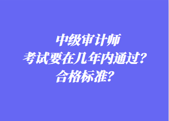 中級(jí)審計(jì)師考試要在幾年內(nèi)通過(guò)？合格標(biāo)準(zhǔn)？
