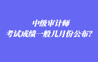 中級(jí)審計(jì)師考試成績(jī)一般幾月份公布？