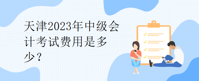 天津2023年中級會計考試費用是多少？