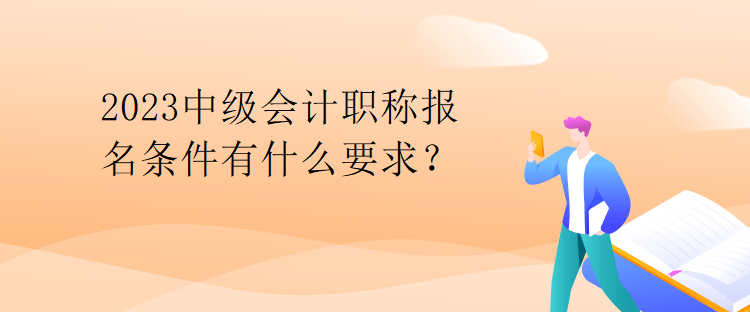2023中級(jí)會(huì)計(jì)職稱(chēng)報(bào)名條件有什么要求？