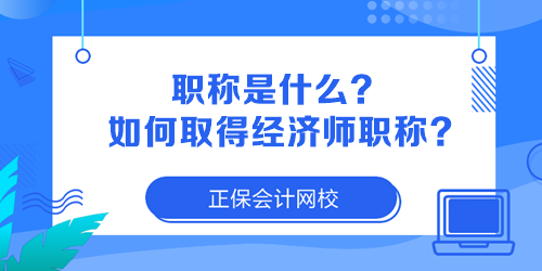 職稱是什么？如何取得經(jīng)濟(jì)師職稱？