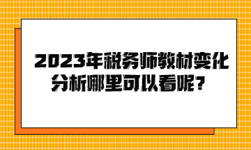 2023年稅務(wù)師教材變化分析哪里可以看呢？