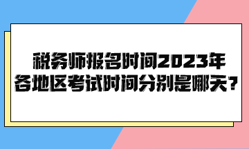 稅務師報名時間2023年各地區(qū)考試時間分別是哪天？