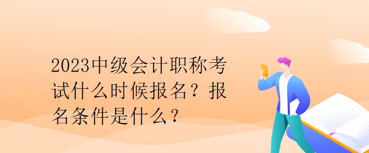 2023中級(jí)會(huì)計(jì)職稱(chēng)考試什么時(shí)候報(bào)名？報(bào)名條件是什么？