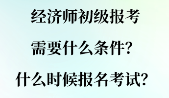 經(jīng)濟(jì)師初級(jí)報(bào)考需要什么條件？什么時(shí)候報(bào)名考試？