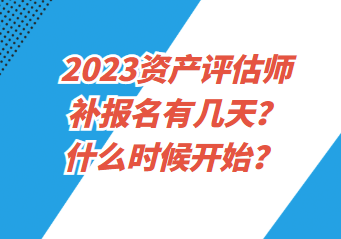 2023資產(chǎn)評估師補(bǔ)報名有幾天？什么時候開始？