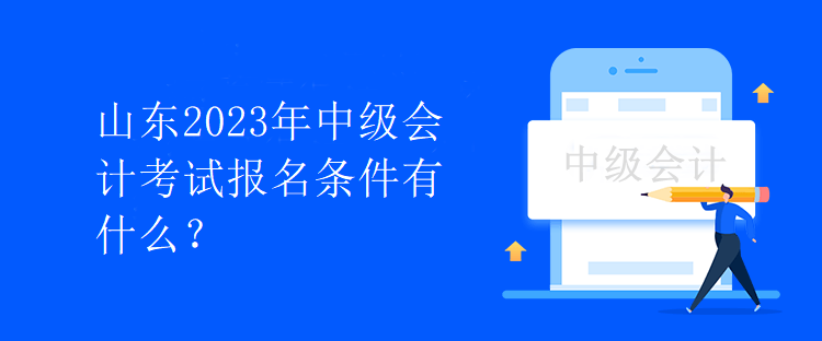 山東2023年中級(jí)會(huì)計(jì)考試報(bào)名條件有什么？