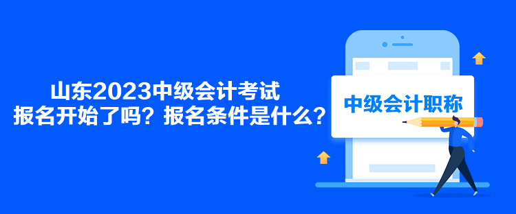 山東2023中級(jí)會(huì)計(jì)考試報(bào)名開始了嗎？報(bào)名條件是什么？