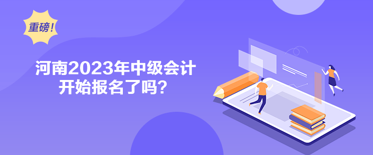 河南2023年中級會計開始報名了嗎？